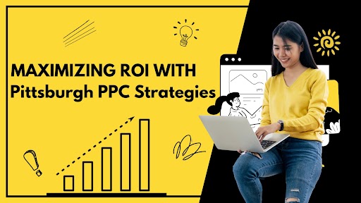 Maximizing ROI: Pittsburgh PPC Advertising Strategies