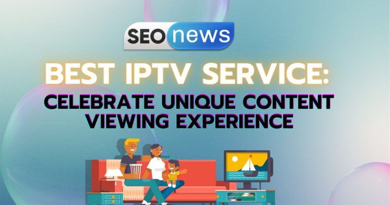 Best IPTV Service: Celebrate Unique Content Viewing Experience
